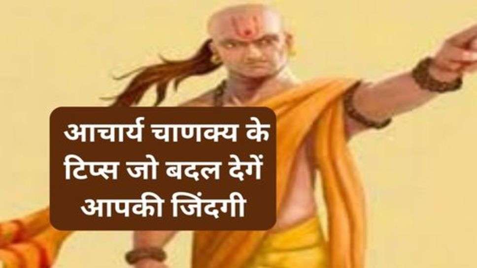 Chanakya Niti : आचार्य चाणक्य के टिप्स जो बदल देगें आपकी जिंदगी