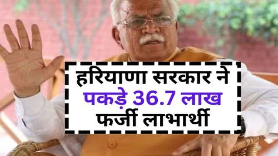 Haryana News : हरियाणा सरकार ने पकड़े 36.7 लाख फर्जी लाभार्थी