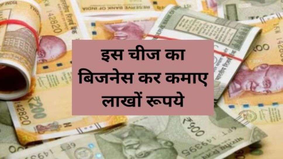 Business Tips : इस चीज का बिजनेस कर कमाए लाखों रूपये