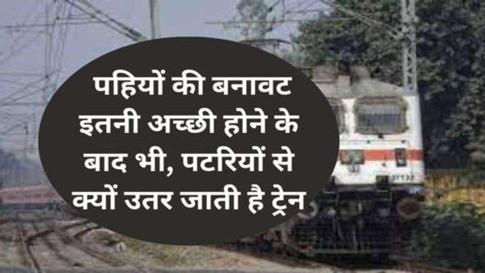 Railway News : पहियों की बनावट इतनी अच्छी होने के बाद भी, पटरियों से क्यों उतर जाती है ट्रेन