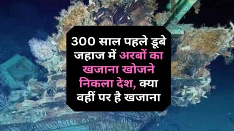 Viral News : 300 साल पहले डूबे जहाज में अरबों का खजाना खोजने निकला देश, क्या वहीं पर है खजाना