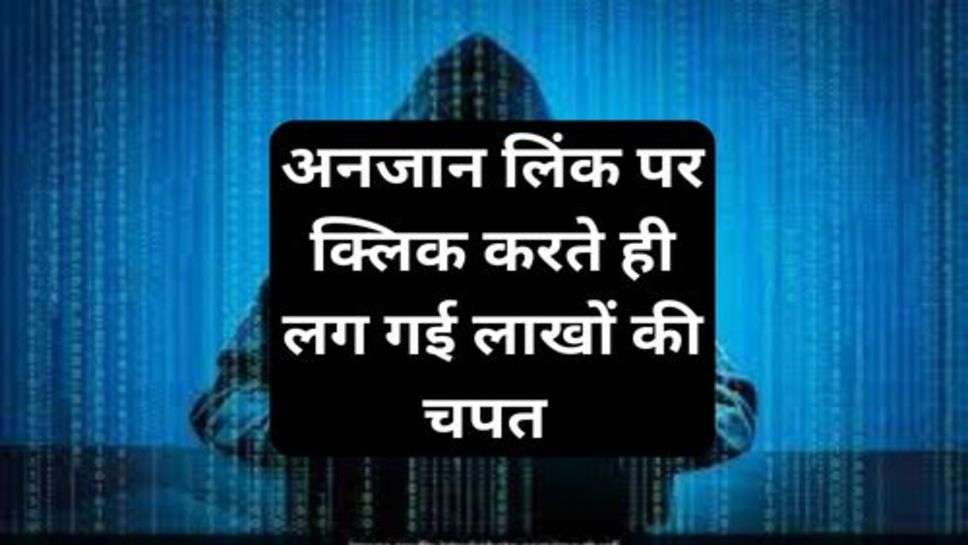 Cyber Crime: अनजान लिंक पर क्लिक करते ही लग गई लाखों की चपत