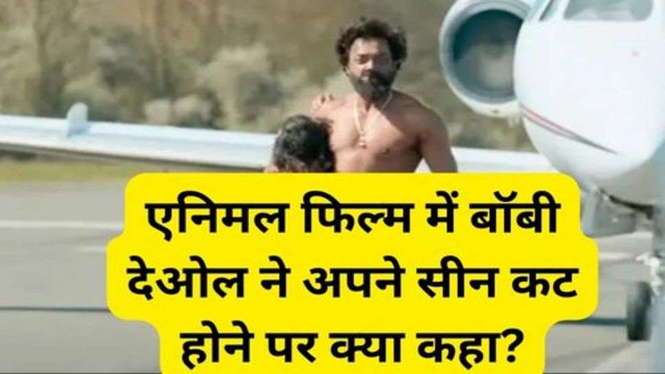 Animal film Bobby Deol: एनिमल फिल्म में बॉबी देओल ने अपने सीन कट होने पर क्या कहा?