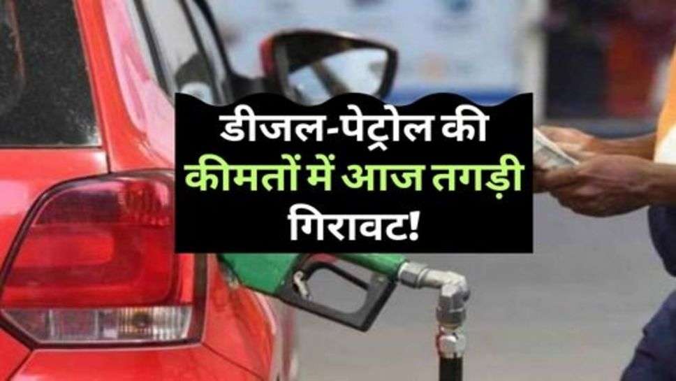 Diesel Petrol Price Down : डीजल-पेट्रोल की कीमतों में आज तगड़ी गिरावट!