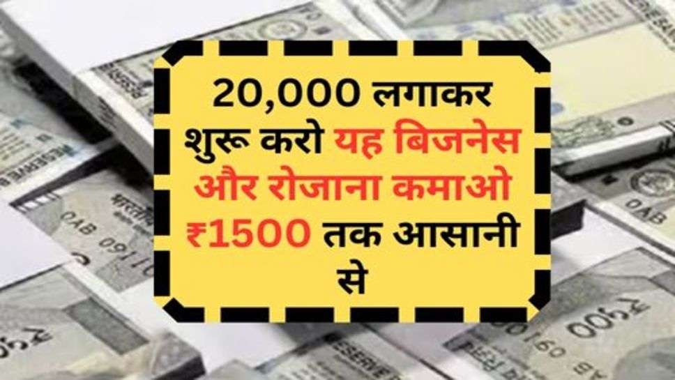 Business Idea : 20,000 लगाकर शुरू करो यह बिजनेस और रोजाना कमाओ ₹1500 तक आसानी से