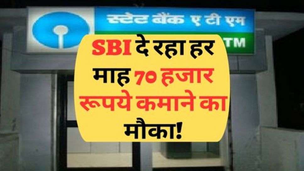 SBI दे रहा हर माह 70 हजार रूपये कमाने का मौका!