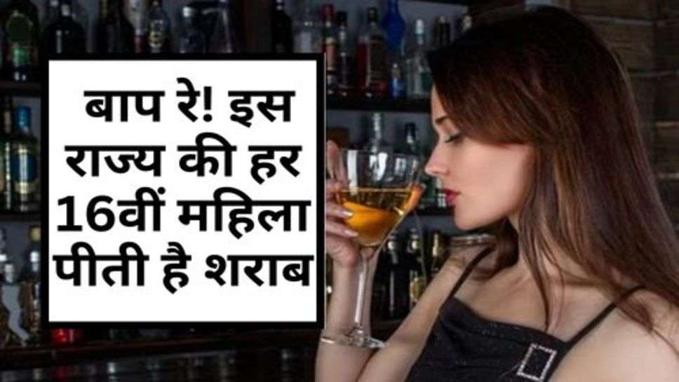 Alcohol : बाप रे! इस राज्य की हर 16वीं महिला पीती है शराब