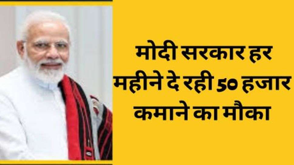 PM Scheme : मोदी सरकार हर महीने दे रही 50 हजार कमाने का मौका, ऐसे करें आवेदन