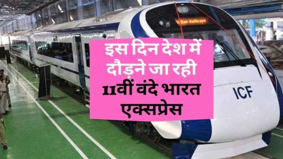 Vande Bharat Express : इस दिन देश में दौड़ने जा रही 11वीं वंदे भारत एक्सप्रेस