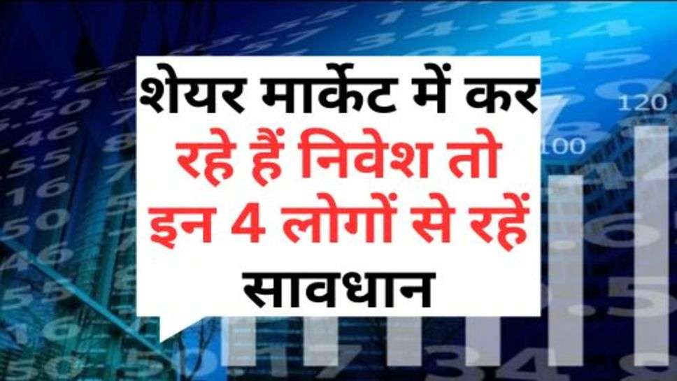 Share Market : शेयर मार्केट में कर रहे हैं निवेश तो इन 4 लोगों से रहें सावधान