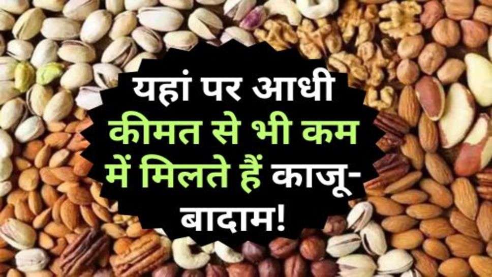 Dry Fruit : यहां पर आधी कीमत से भी कम में मिलते हैं काजू-बादाम!