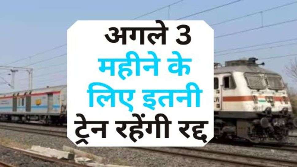 Some Trains Will Canceled : रेलवे ने दी जानकारी, अगले 3 महीने के लिए इतनी ट्रेन रहेंगी रद्द; चेक कर लें लिस्ट