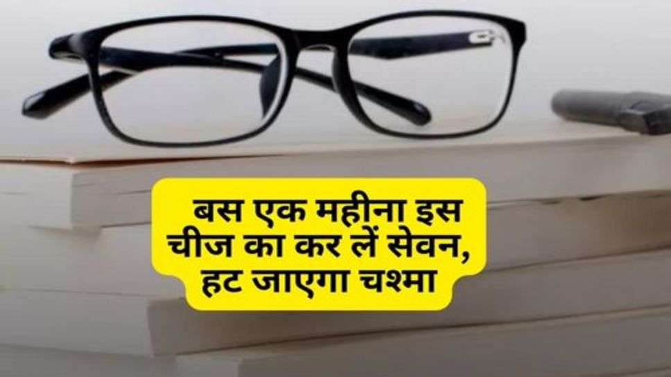 Eye Care : बिना चश्मे के आपको भी नहीं आता कुछ नजर; बस एक महीना इस चीज का कर लें सेवन, हट जाएगा चश्मा