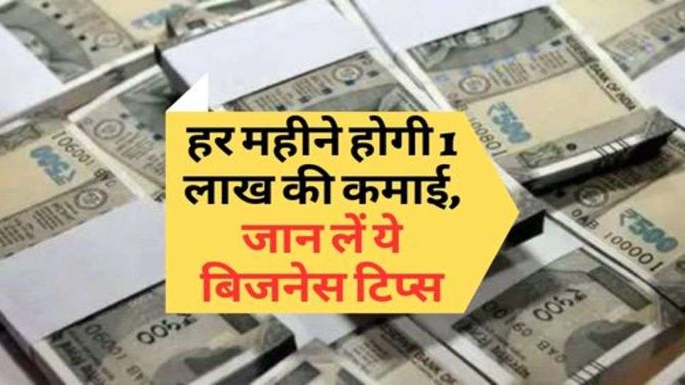 Business News : हर महीने होगी 1 लाख की कमाई, जान लें ये बिजनेस टिप्स