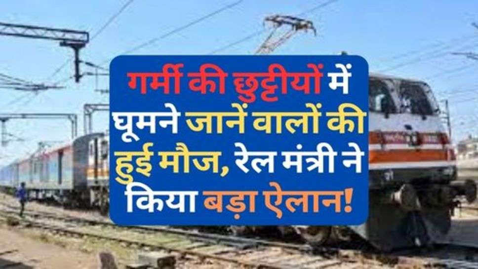 IRCTC : गर्मी की छुट्टीयों में घूमने जानें वालों की हुई मौज, रेल मंत्री ने किया बड़ा ऐलान!