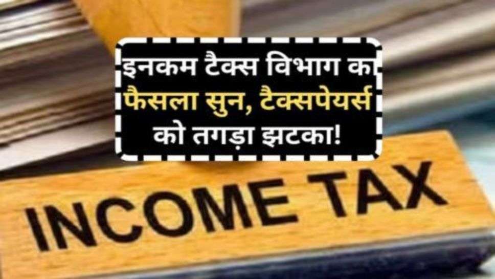 Income Tax : इनकम टैक्स विभाग का फैसला सुन, टैक्सपेयर्स को तगड़ा झटका!