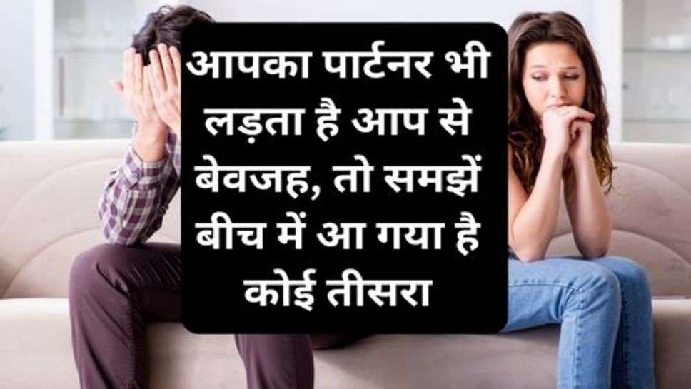 Realtionship Tips : आपका पार्टनर भी लड़ता है आप से बेवजह, तो समझें बीच में आ गया है कोई तीसरा