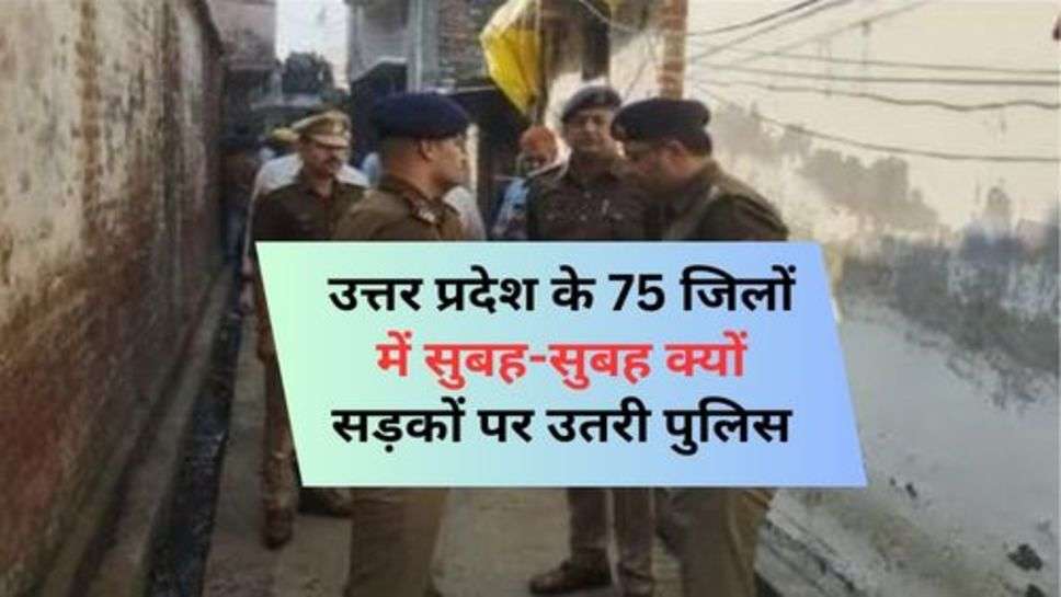 UP News : उत्तर प्रदेश के 75 जिलों में सुबह-सुबह क्यों सड़कों पर उतरी पुलिस