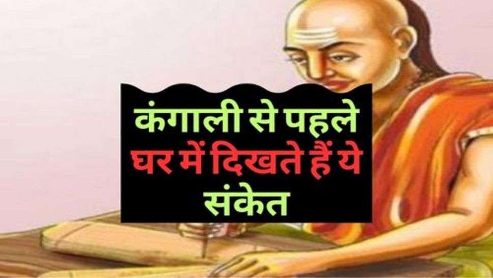 Chanakya Niti : कंगाली से पहले घर में दिखते हैं ये संकेत, जानें लें जरूर