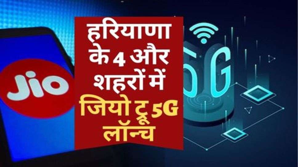 हरियाणा के 4 और शहरों में जियो ट्रू 5G लॉन्च