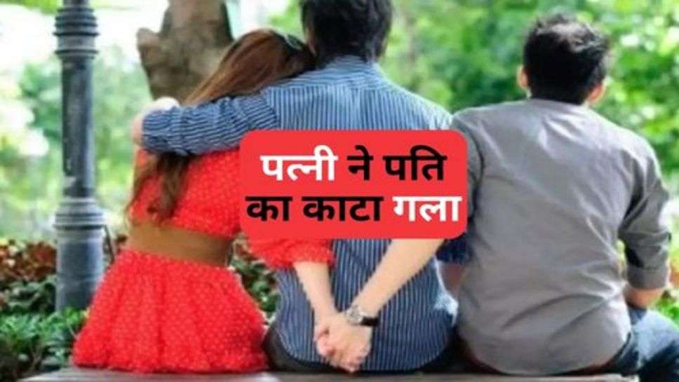 Love Affairs : गैर मर्द से संबंध बनाने पर टोका तो पत्नी ने पति का काटा गला