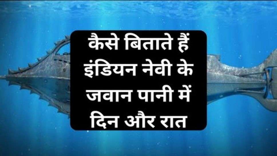 Submarine Life:कैसे बिताते हैं इंडियन नेवी के जवान पानी में दिन और रात