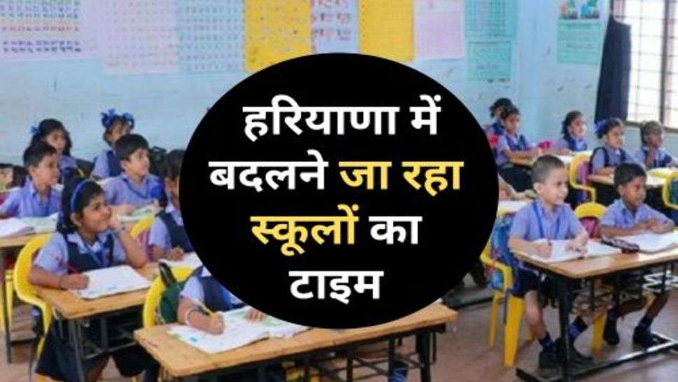 Haryana School Time Change : हरियाणा में बदलने जा रहा स्कूलों का टाइम, इस दिन से लगेंगे इतने बजे स्कूल