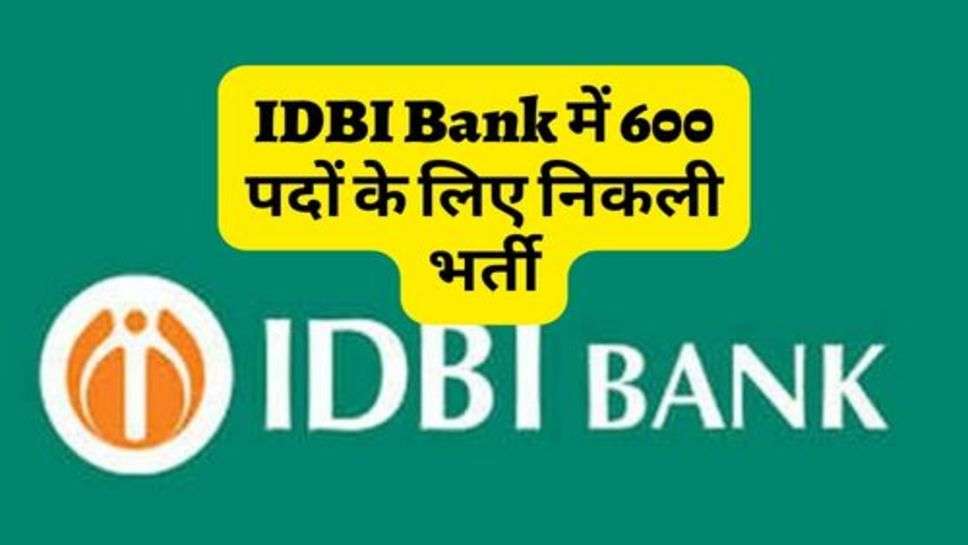 IDBI Bank में 600 पदों के लिए निकली भर्ती, ऐसे करें आवेदन