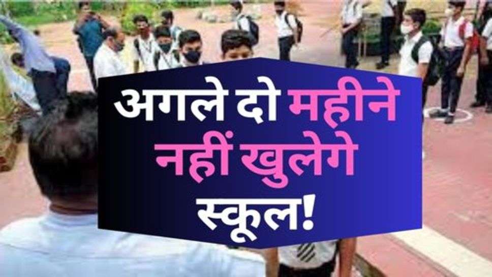 School Closed : आदेश जारी; अगले दो महीने नहीं खुलेगे स्कूल!