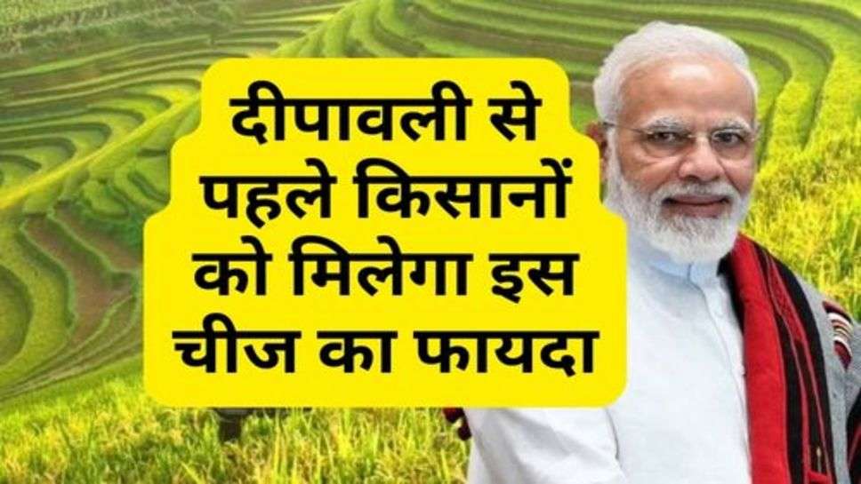 Modi Government : मोदी सरकार का बड़ा फैसला, दीपावली से पहले किसानों को मिलेगा इस चीज का फायदा