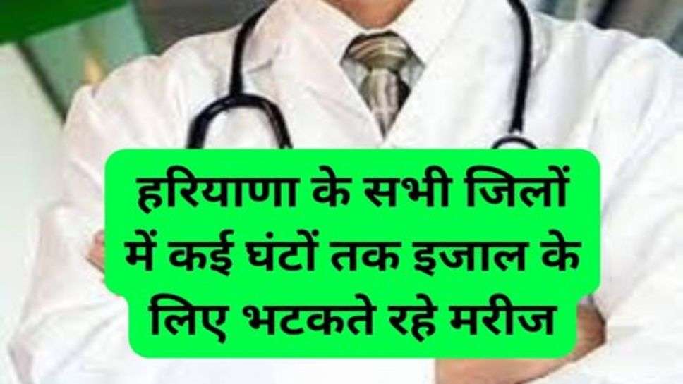 Haryana News: हरियाणा के सभी जिलों में कई घंटों तक इजाल के लिए भटकते रहे मरीज, 11 बजे के बाद मिला इलाज