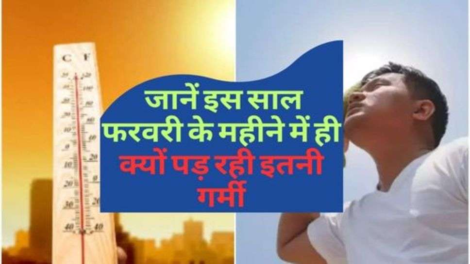 Weather News : जानें इस साल फरवरी के महीने में ही क्यों पड़ रही इतनी गर्मी