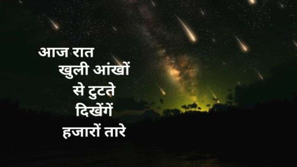 Breaking News: आज आसमान से देखने को मिलेगा अद्भूत नजारा, खुली आंखों से टुटते दिखेंगें हजारों तारे