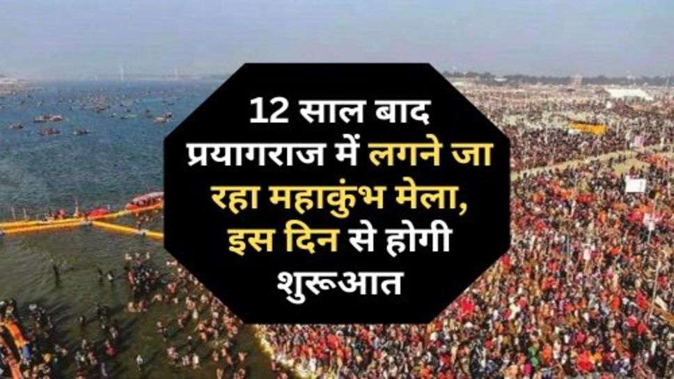 Maha Kumbh Mela : 12 साल बाद प्रयागराज में लगने जा रहा महाकुंभ मेला, इस दिन से होगी शुरूआत