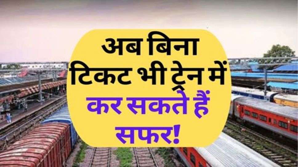 Indian Railway News : अब बिना टिकट भी ट्रेन में कर सकते हैं सफर!