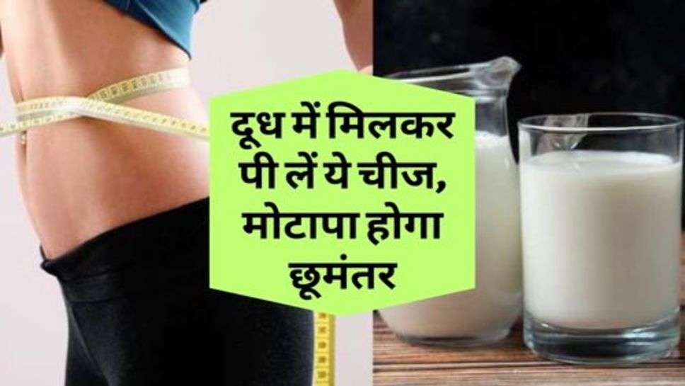 Health Advice : बढ़ते वजन से हैं परेशान, दूध में मिलकर पी लें ये चीज, मोटापा होगा छूमंतर