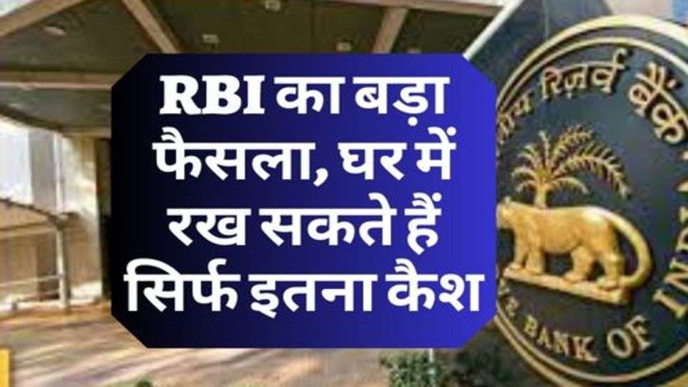 RBI का बड़ा फैसला, घर में रख सकते हैं सिर्फ इतना कैश