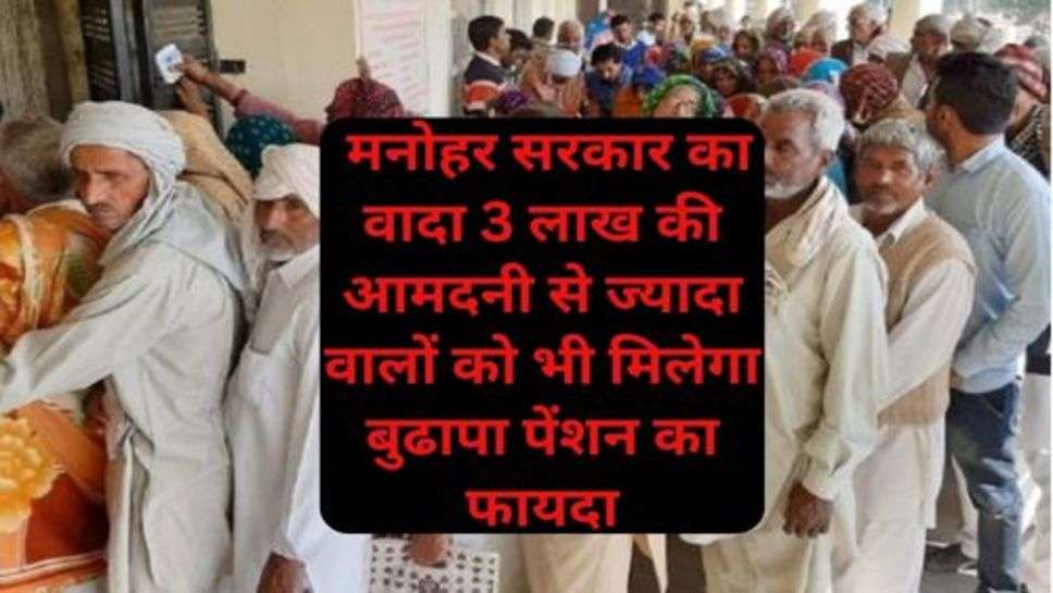 Haryana Old Age Pension: मनोहर सरकार का वादा इतने लाख की आमदनी से ज्यादा वालों को भी मिलेगा बुढापा पेंशन का फायदा