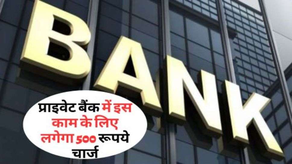 Private Bank Rules : प्राइवेट बैंक में इस काम के लिए लगेगा 500 रूपये चार्ज