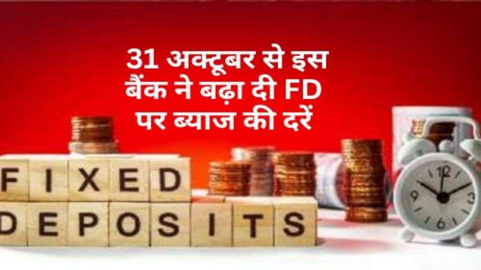 FD Interest Rate : ग्राहकों की हुई बल्ले-बल्ले, 31 अक्टूबर से इस बैंक ने बढ़ा दी FD पर ब्याज की दरें