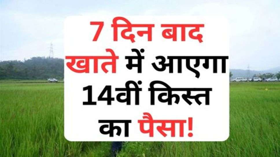 PM Kisan Yojana : 7 दिन बाद खाते में आएगा 14वीं किस्त का पैसा!