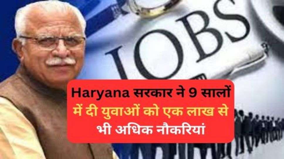 Haryana सरकार ने 9 सालों में दी युवाओं को एक लाख से भी अधिक नौकरियां