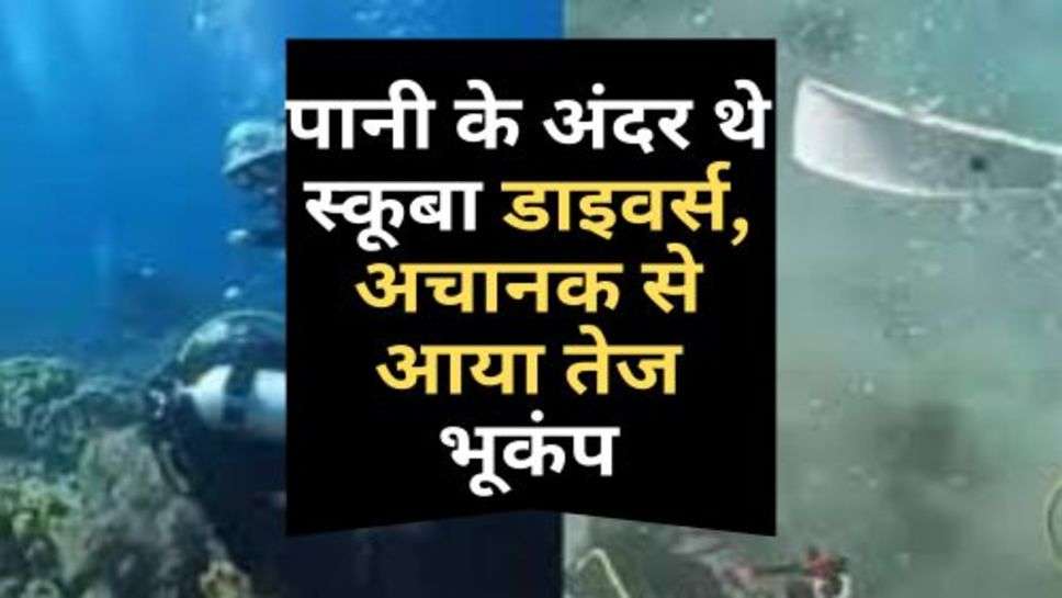 Scuba Divers : पानी के अंदर थे स्कूबा डाइवर्स, अचानक से आया तेज भूकंप, फिर हुआ ये