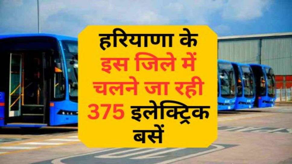 Electric Buses In Haryana : हरियाणा के इस जिले में चलने जा रही 375 इलेक्ट्रिक बसें, जानें कौन से होंगे रूट