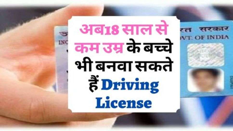 अब18 साल से कम उम्र के बच्चे भी बनवा सकते हैं Driving License