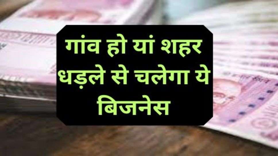 Business Idea: गांव हो यां शहर धड़ले से चलेगा ये बिजनेस, आज ही शुरू करें और महीने के अच्छे पैसे कमाएं