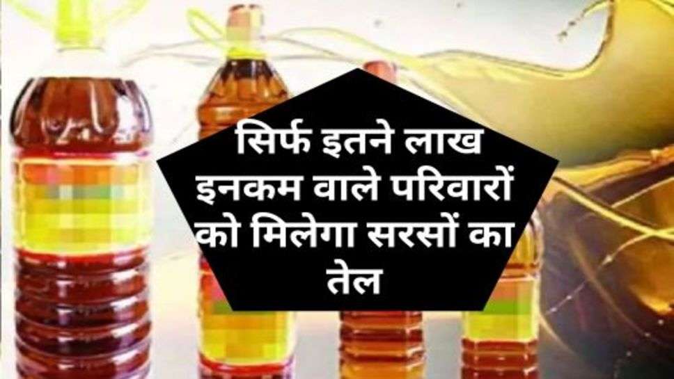 Mustard Oil : राशन कार्ड धारकों को बड़ा झटका, सिर्फ इतने लाख इनकम वाले परिवारों को मिलेगा सरसों का तेल