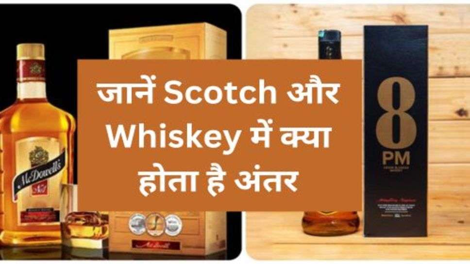 जानें Scotch और Whiskey में क्या होता है अंतर