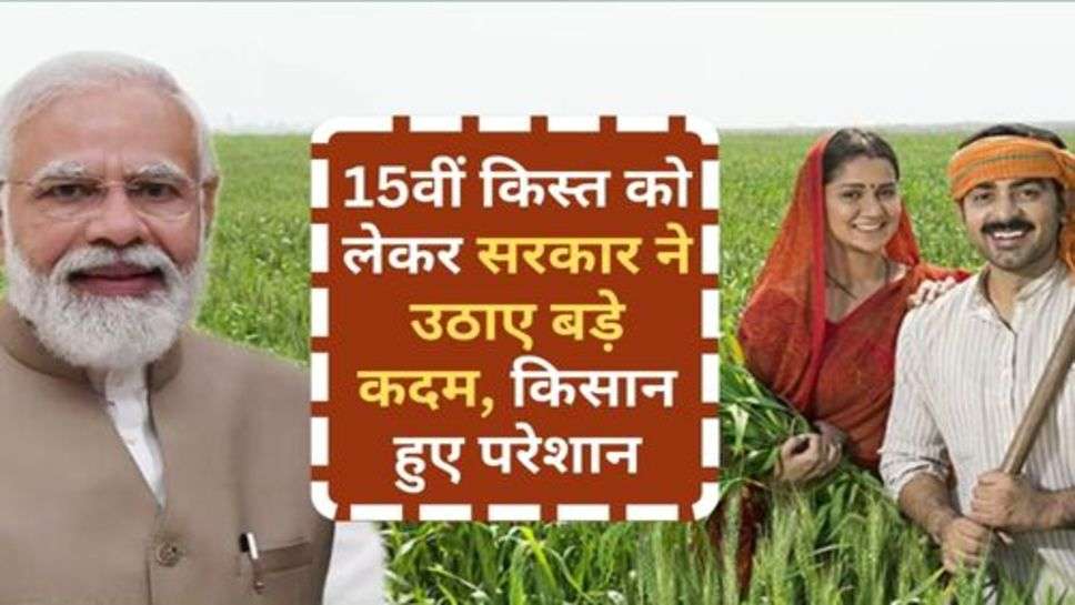 PM Kisan Yojana : 15वीं किस्त को लेकर सरकार ने उठाए बड़े कदम, किसान हुए परेशान