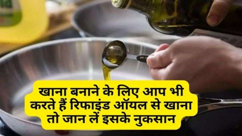 Refined Oil : खाना बनाने के लिए आप भी करते हैं रिफाइंड ऑयल से खाना तो जान लें इसके नुकसान